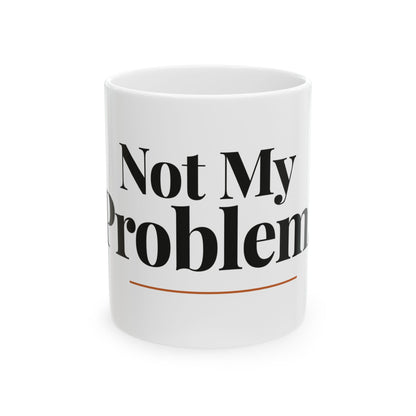 Not My Problem — 11oz white ceramic funny office mug front view