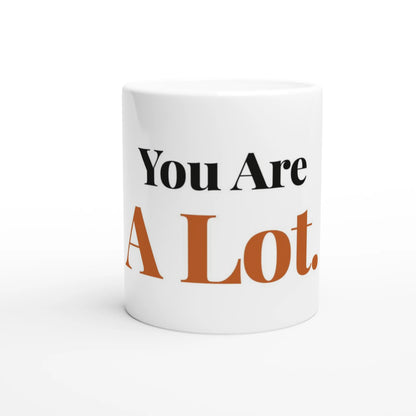 You Are A Lot — 11oz white ceramic funny mug front view