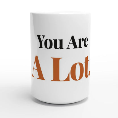 You Are A Lot — 15oz white ceramic funny mug front view